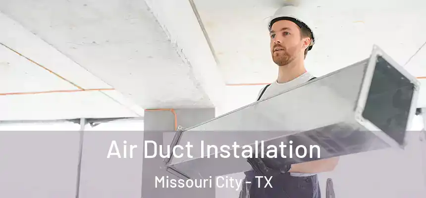 Air Duct Installation Missouri City - TX