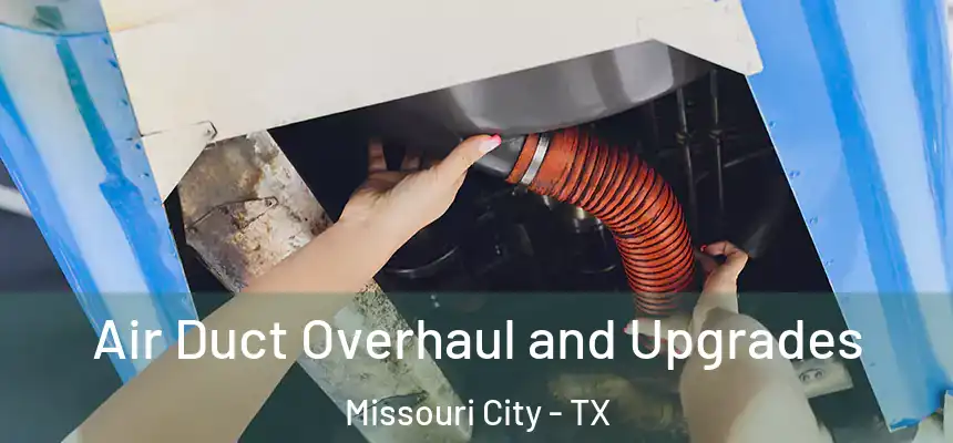 Air Duct Overhaul and Upgrades Missouri City - TX