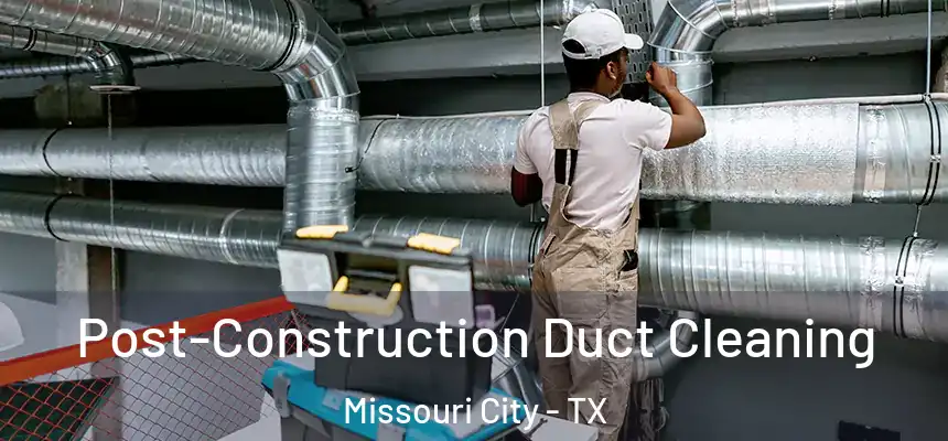 Post-Construction Duct Cleaning Missouri City - TX